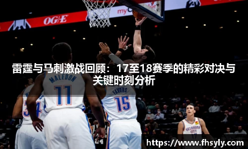 雷霆与马刺激战回顾：17至18赛季的精彩对决与关键时刻分析
